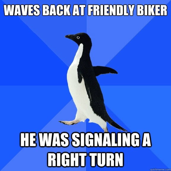 waves back at friendly biker he was signaling a right turn  Socially Awkward Penguin