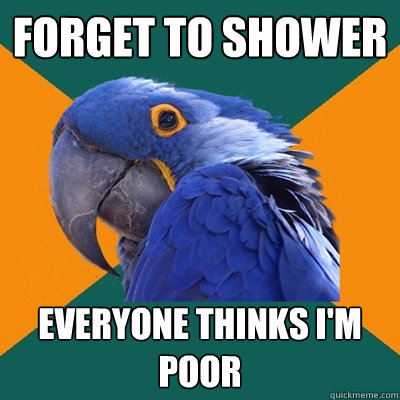 Forget to Shower Everyone thinks I'm poor  Paranoid Parrot