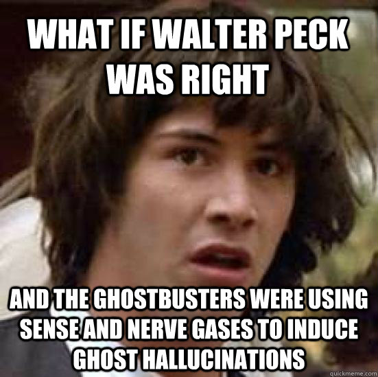 What if Walter Peck was right and the Ghostbusters were using sense and nerve gases to induce ghost hallucinations  conspiracy keanu