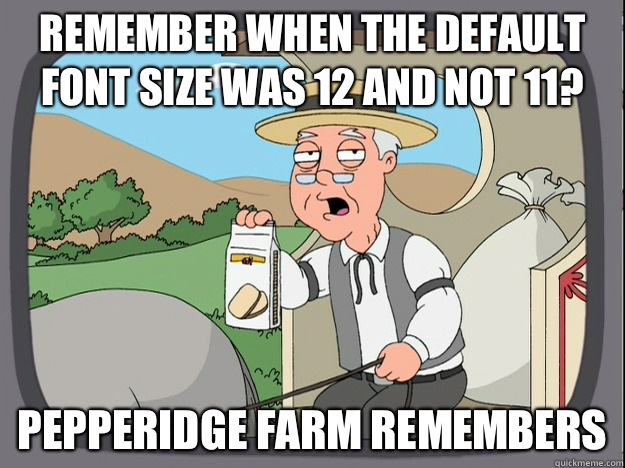 Remember when the default font size was 12 and not 11? Pepperidge Farm remembers  