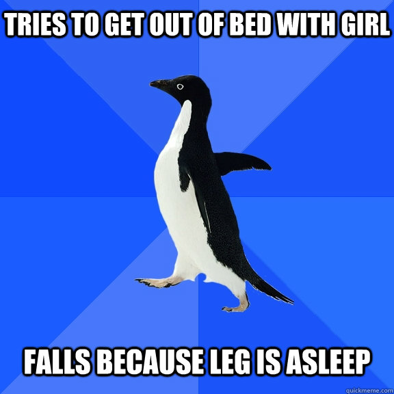 Tries to get out of bed with girl Falls because leg is asleep  Socially Awkward Penguin