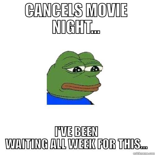 CANCELS MOVIE NIGHT... I'VE BEEN WAITING ALL WEEK FOR THIS... Sad Frog