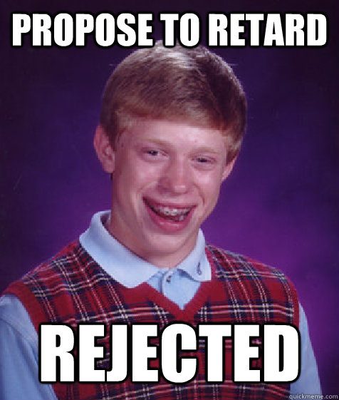 propose to retard rejected  Bad Luck Brian