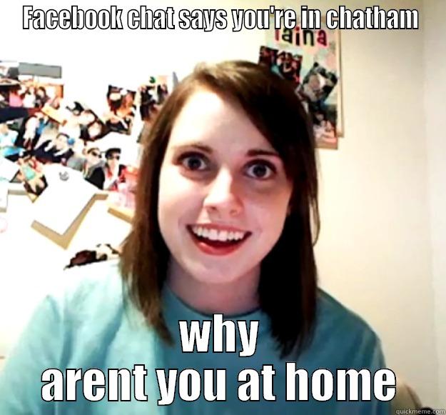 FACEBOOK CHAT SAYS YOU'RE IN CHATHAM WHY ARENT YOU AT HOME Overly Attached Girlfriend