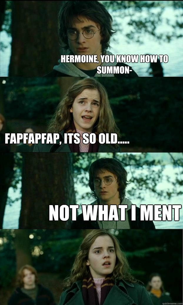 hermoine, you know how to summon- fapfapfap, its so old..... NOT what i ment - hermoine, you know how to summon- fapfapfap, its so old..... NOT what i ment  Horny Harry