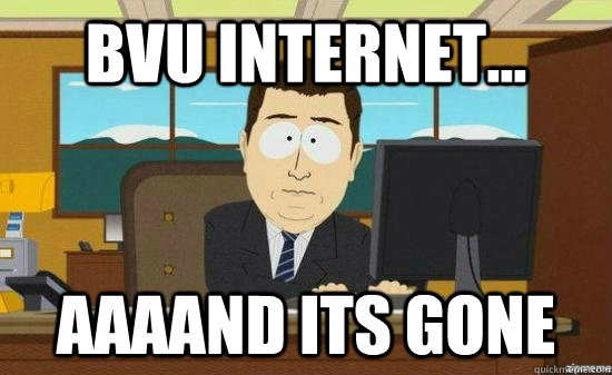 BVU internet... AAAAND its gone  aaaand its gone