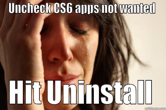 UNCHECK CS6 APPS NOT WANTED HIT UNINSTALL First World Problems