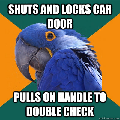 shuts and locks car door Pulls on handle to double check  Paranoid Parrot