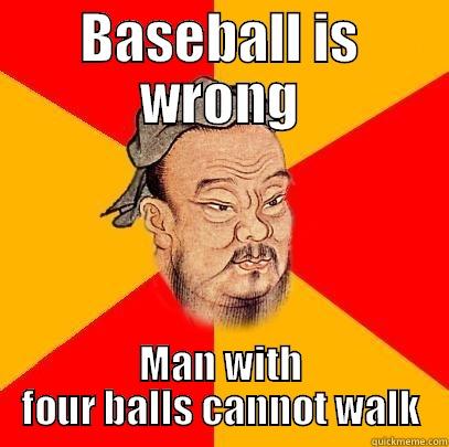 BASEBALL IS WRONG MAN WITH FOUR BALLS CANNOT WALK Confucius says