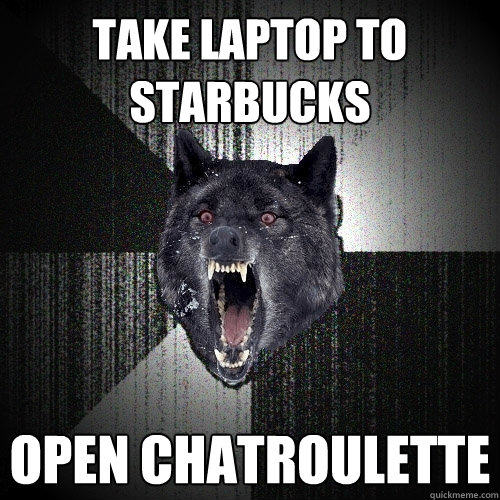 Take Laptop to Starbucks Open Chatroulette  Insanity Wolf