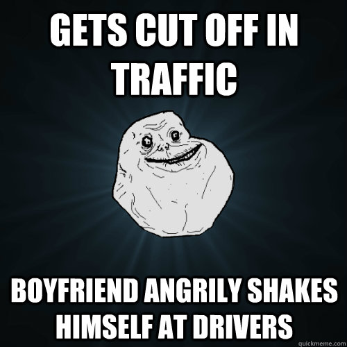 Gets cut off in traffic Boyfriend angrily shakes himself at drivers  Forever Alone