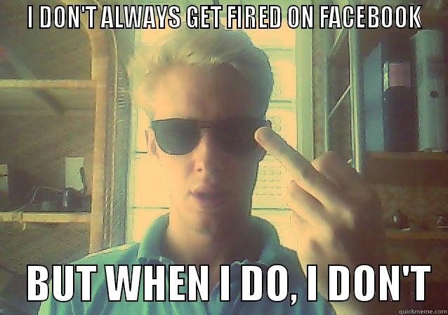  I DON'T ALWAYS GET FIRED ON FACEBOOK     BUT WHEN I DO, I DON'T  Misc