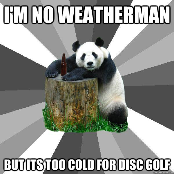 I'M NO WEATHERMAN BUT ITS TOO COLD FOR DISC GOLF - I'M NO WEATHERMAN BUT ITS TOO COLD FOR DISC GOLF  Pickup-Line Panda