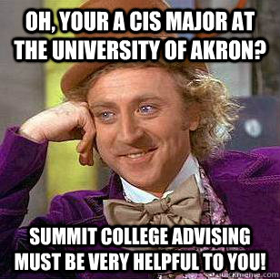 Oh, your a CIS major at The University of Akron? summit college advising must be very helpful to you!  Condescending Wonka