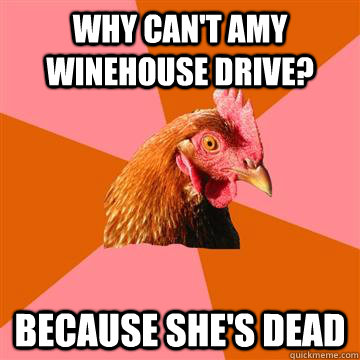 Why can't amy winehouse drive? Because she's dead - Why can't amy winehouse drive? Because she's dead  Anti-Joke Chicken