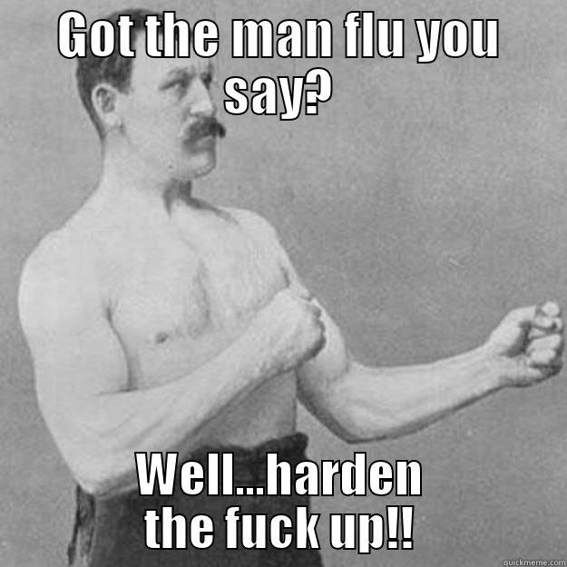 Harden the fuck up! - GOT THE MAN FLU YOU SAY? WELL...HARDEN THE FUCK UP!! overly manly man