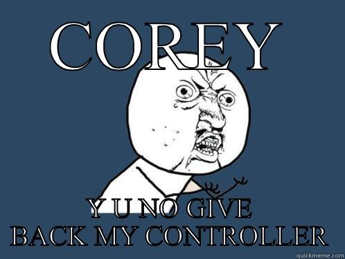 COREY Y U NO GIVE BACK MY CONTROLLER Y U No