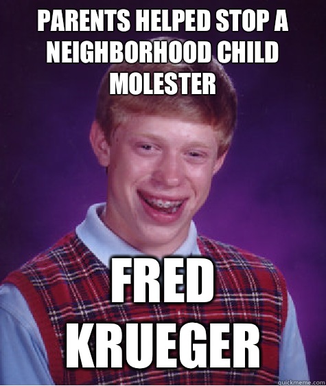 Parents helped stop a neighborhood child molester Fred Krueger  Bad Luck Brian