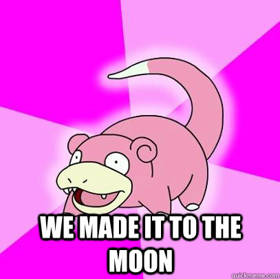  We made it to the moon  Slowpoke