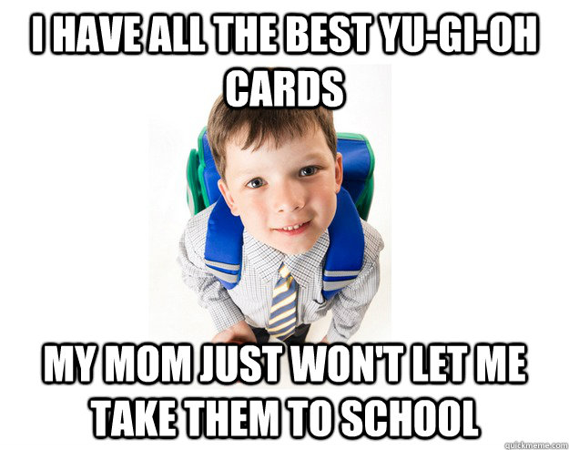 i have all the best yu-gi-oh cards my mom just won't let me take them to school  Lying School Kid