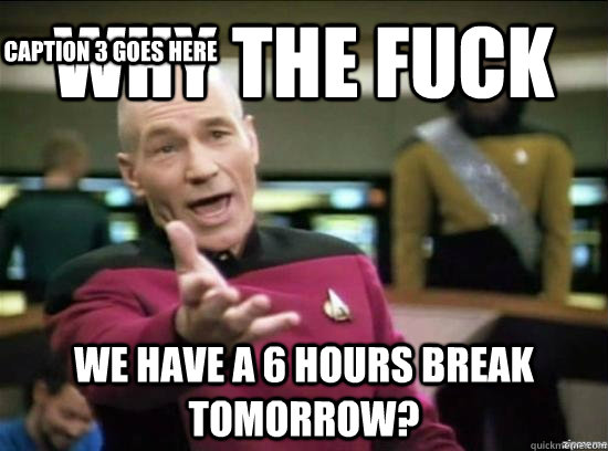 Why the fuck we have a 6 hours break tomorrow? Caption 3 goes here  Annoyed Picard HD