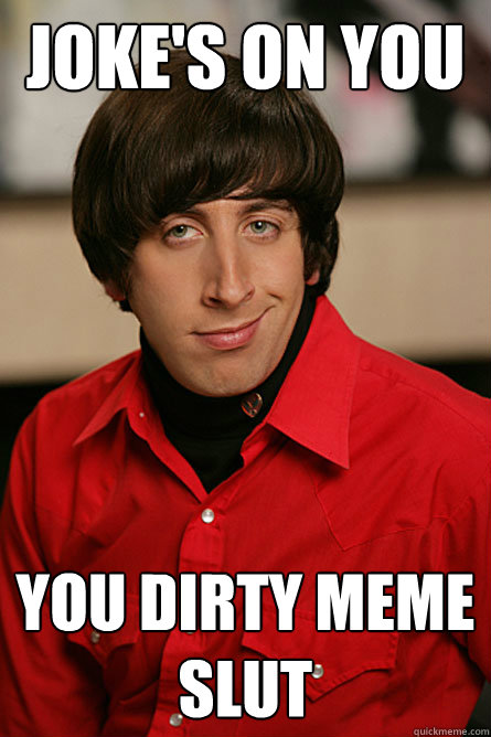 joke's on you you dirty meme slut - joke's on you you dirty meme slut  Pickup Line Scientist