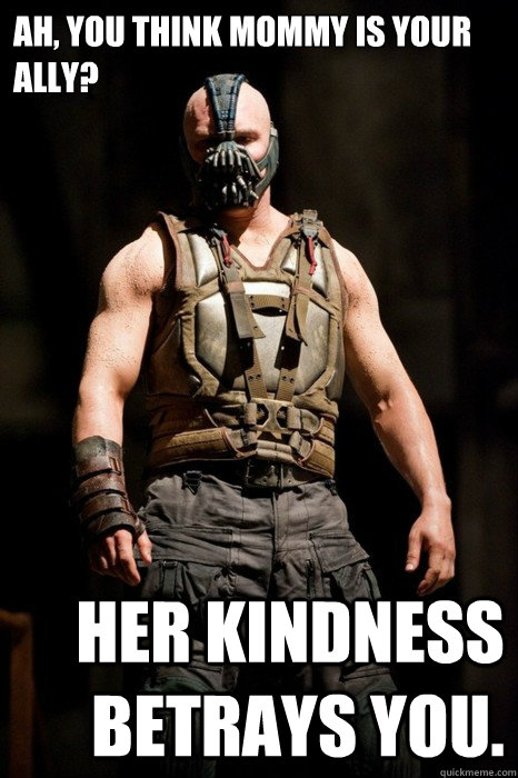 Ah, you think Mommy is your ally? Her kindness betrays you.  Permission Bane