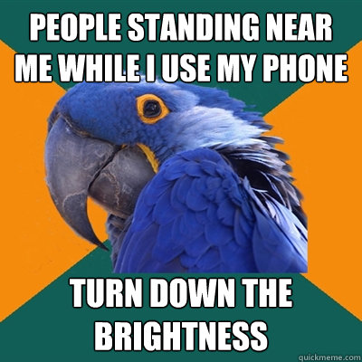 People standing near me while I use my phone turn down the brightness - People standing near me while I use my phone turn down the brightness  Paranoid Parrot