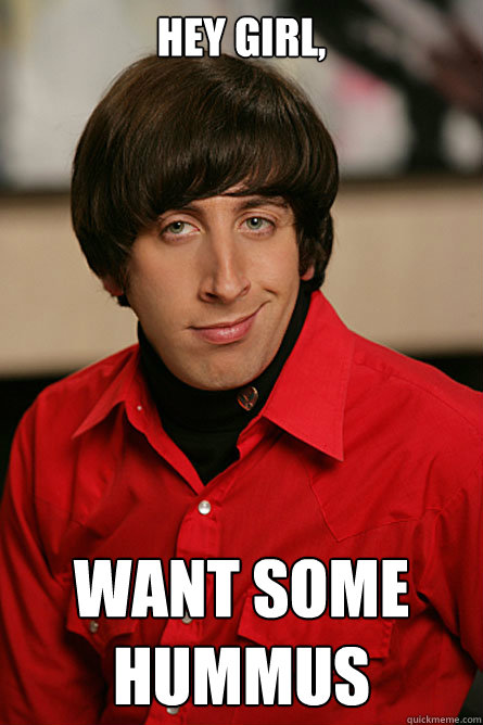HEY GIRL,  Want Some hummus  Pickup Line Scientist