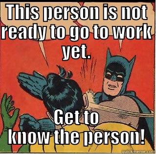 THIS PERSON IS NOT READY TO GO TO WORK YET. GET TO KNOW THE PERSON! Slappin Batman