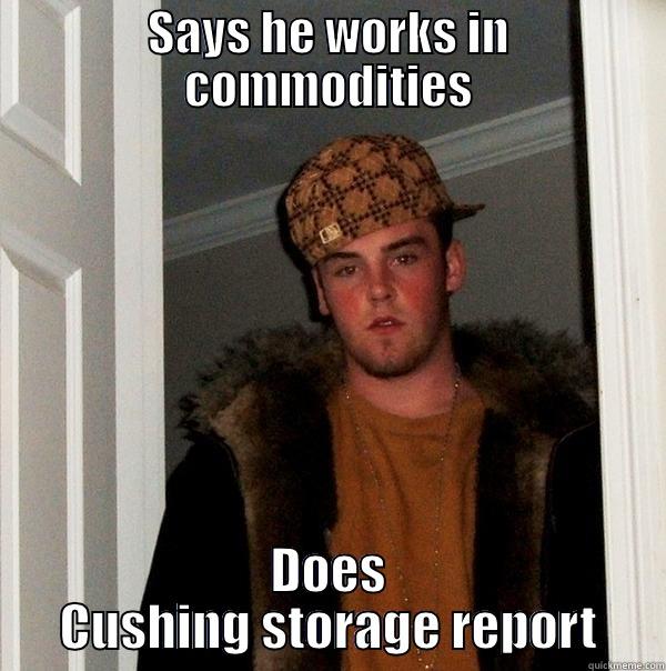 SAYS HE WORKS IN COMMODITIES DOES CUSHING STORAGE REPORT Scumbag Steve