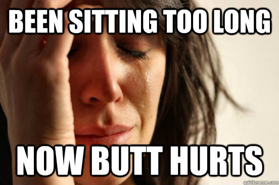 Been sitting too long Now butt hurts  First World Problems