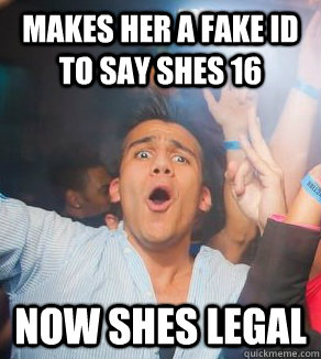 Makes her a fake id to say shes 16 now shes legal  