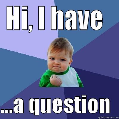 HI, I HAVE   ...A QUESTION  Success Kid
