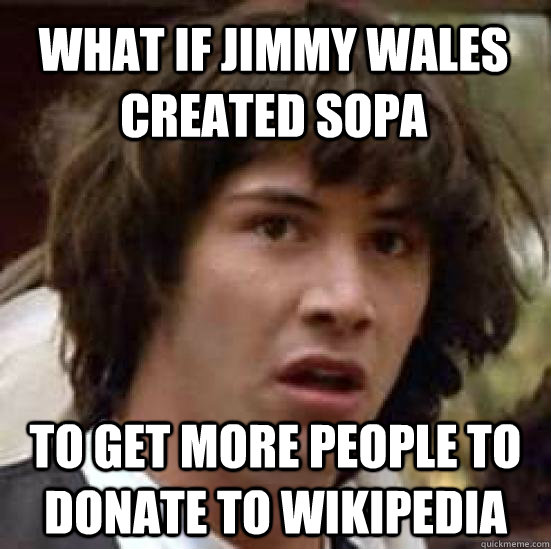 What if Jimmy Wales created sopa to get more people to donate to wikipedia  conspiracy keanu
