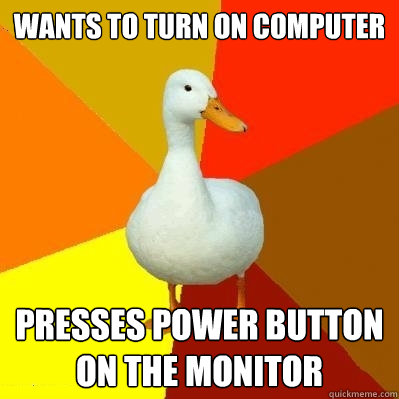 Wants to turn on computer Presses power button on the monitor  Tech Impaired Duck
