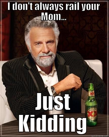 I DON'T ALWAYS RAIL YOUR MOM... JUST KIDDING The Most Interesting Man In The World