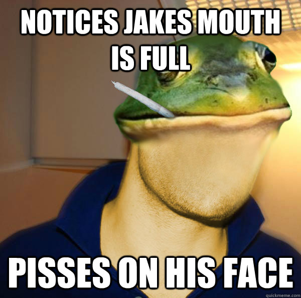 Notices jakes mouth is full Pisses on his face  Good Guy Foul Bachelor Frog