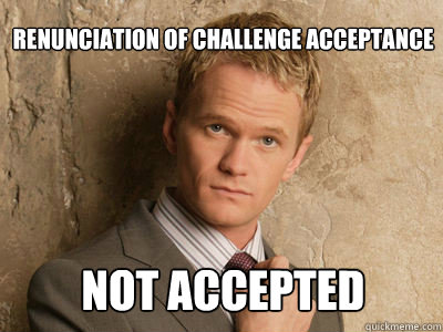 renunciation of challenge acceptance not accepted - renunciation of challenge acceptance not accepted  Challenge Accepted