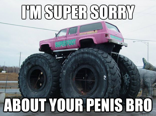I'm super sorry about your penis bro - I'm super sorry about your penis bro  Sorry Bro