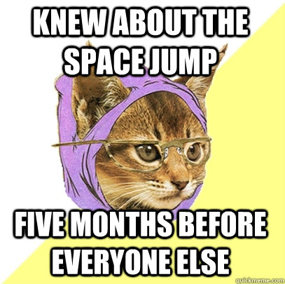 Knew about the space jump five months before everyone else  Hipster Kitty