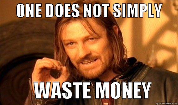      ONE DOES NOT SIMPLY                WASTE MONEY       One Does Not Simply