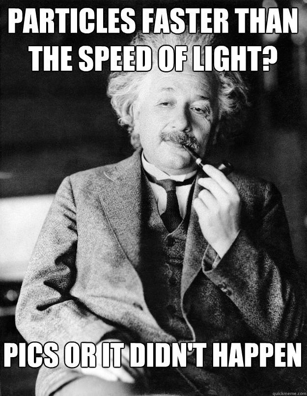 Particles faster than the speed of light? Pics or it didn't happen  Einstein