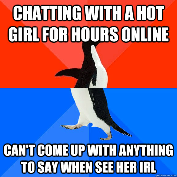 chatting with a hot girl for hours online can't come up with anything to say when see her IRL  Socially Awesome Awkward Penguin