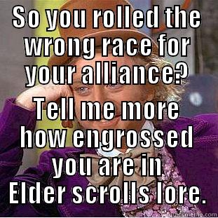 SO YOU ROLLED THE WRONG RACE FOR YOUR ALLIANCE? TELL ME MORE HOW ENGROSSED YOU ARE IN ELDER SCROLLS LORE. Condescending Wonka