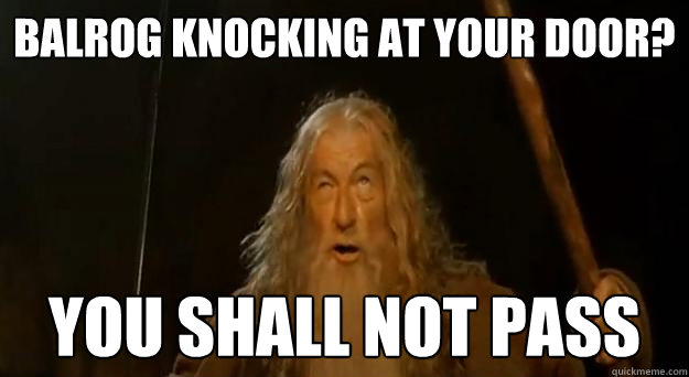 Balrog knocking at your door? YOU SHALL NOT PASS  Advice gandalf