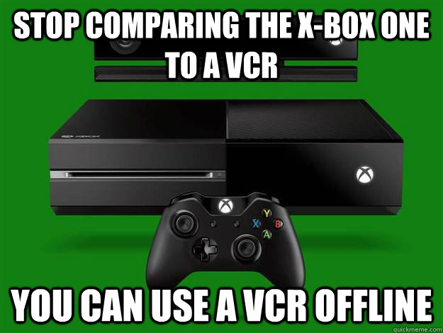 Stop comparing the X-Box One to a VCR You can use a VCR offline - Stop comparing the X-Box One to a VCR You can use a VCR offline  Scumbag Xbox One