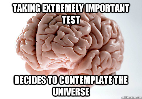 TAKING EXTREMELY IMPORTANT TEST DECIDES TO CONTEMPLATE THE UNIVERSE   Scumbag Brain