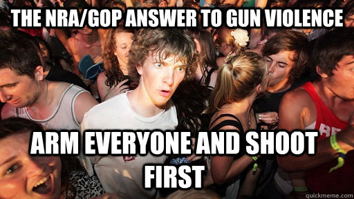The NRA/GOP answer to gun violence arm everyone and shoot first  Sudden Clarity Clarence