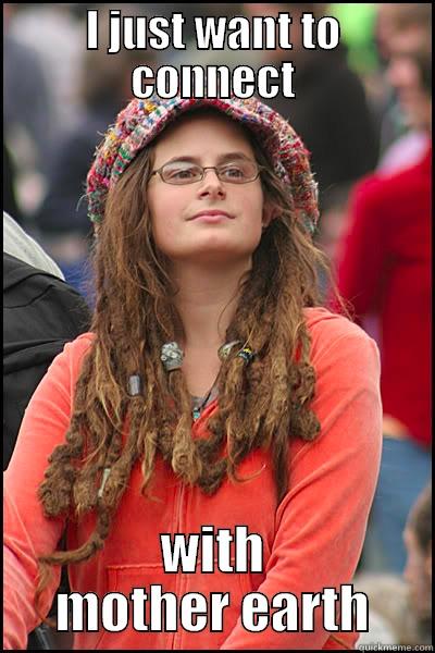 I JUST WANT TO CONNECT WITH MOTHER EARTH College Liberal